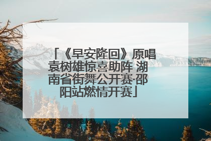 《早安隆回》原唱袁树雄惊喜助阵 湖南省街舞公开赛·邵阳站燃情开赛