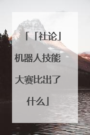 「社论」机器人技能大赛比出了什么