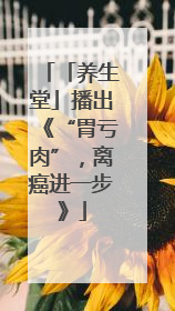「养生堂」播出《“胃亏肉”，离癌进一步》