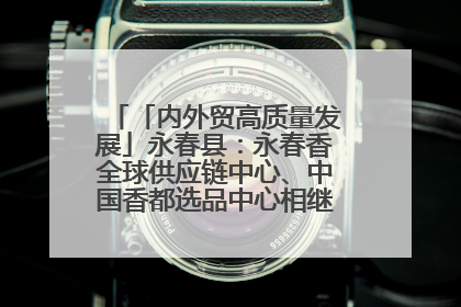 「内外贸高质量发展」永春县：永春香全球供应链中心、中国香都选品中心相继运营——一根香“点燃”百亿产业