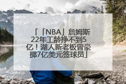 「NBA」詹姆斯22年工龄挣不到5亿！湖人新老板曾豪掷7亿美元签球员