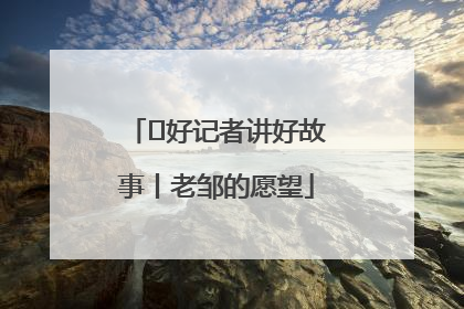  好记者讲好故事丨老邹的愿望