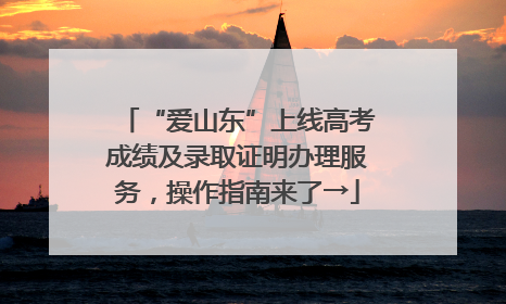 “爱山东”上线高考成绩及录取证明办理服务，操作指南来了→