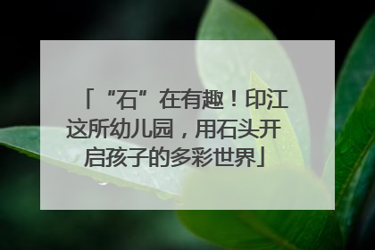 “石”在有趣！印江这所幼儿园，用石头开启孩子的多彩世界