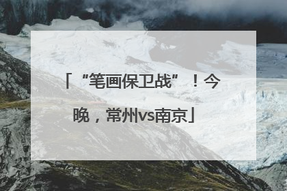 “笔画保卫战”！今晚，常州vs南京
