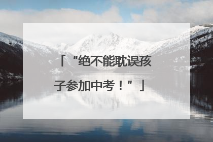 “绝不能耽误孩子参加中考！”