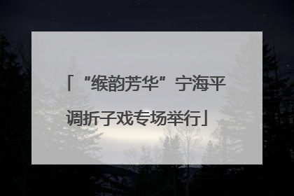 “缑韵芳华”宁海平调折子戏专场举行
