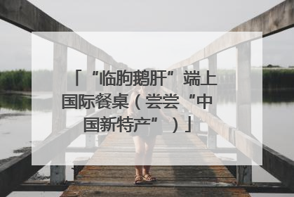 “临朐鹅肝”端上国际餐桌（尝尝“中国新特产”）