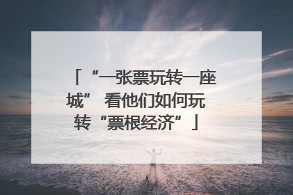 “一张票玩转一座城” 看他们如何玩转“票根经济”