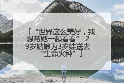 “世界这么美好，我想带她一起看看” 29岁姑娘为3岁娃送去“生命火种”