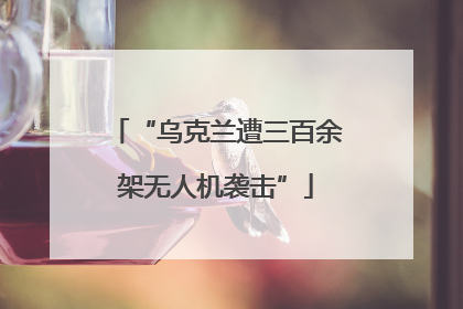 “乌克兰遭三百余架无人机袭击”