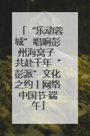 “乐动蓉城”唱响彭州海窝子 共赴千年“彭派”文化之约丨网络中国节·端午