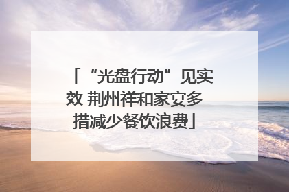 “光盘行动”见实效 荆州祥和家宴多措减少餐饮浪费