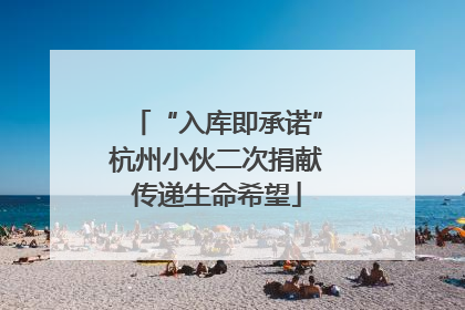 “入库即承诺”杭州小伙二次捐献传递生命希望