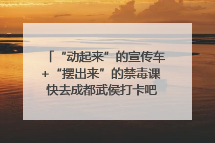 “动起来”的宣传车+“摆出来”的禁毒课 快去成都武侯打卡吧｜国际禁毒日