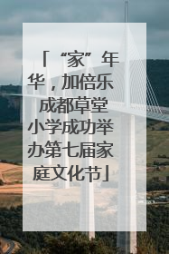 “家”年华，加倍乐 成都草堂小学成功举办第七届家庭文化节
