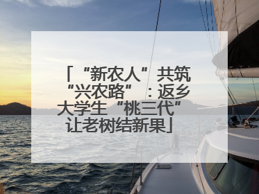 “新农人”共筑“兴农路”：返乡大学生“桃三代”让老树结新果
