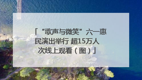 “歌声与微笑”六一惠民演出举行 超15万人次线上观看（图）