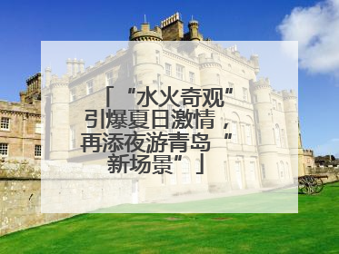 “水火奇观”引爆夏日激情，再添夜游青岛“新场景”