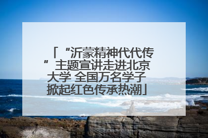 “沂蒙精神代代传”主题宣讲走进北京大学 全国万名学子掀起红色传承热潮