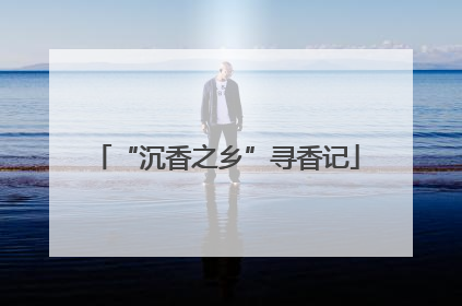 “沉香之乡”寻香记