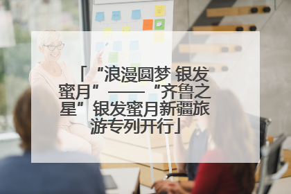 “浪漫圆梦 银发蜜月”——“齐鲁之星”银发蜜月新疆旅游专列开行