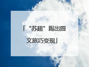 “苏超”踢出圈 文旅巧变现