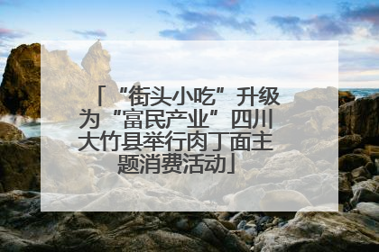 “街头小吃”升级为“富民产业”四川大竹县举行肉丁面主题消费活动
