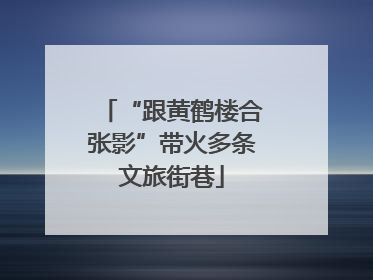 “跟黄鹤楼合张影”带火多条文旅街巷