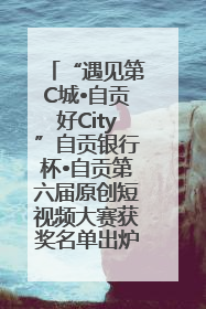 “遇见第C城•自贡好City”自贡银行杯•自贡第六届原创短视频大赛获奖名单出炉｜美好生活有“盐”味