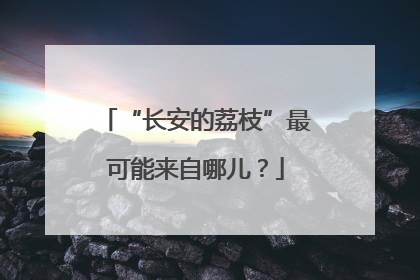 “长安的荔枝”最可能来自哪儿？