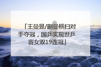 王曼昱/蒯曼横扫对手夺冠，国乒实现世乒赛女双19连冠