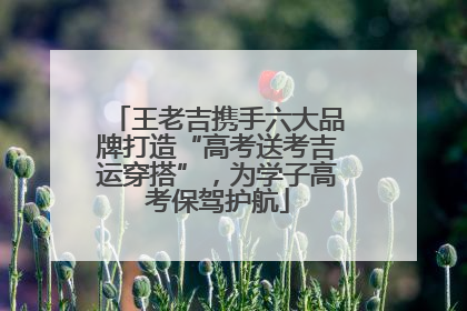 王老吉携手六大品牌打造“高考送考吉运穿搭”，为学子高考保驾护航