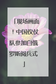 现场画面！中国仪仗队参加白俄罗斯阅兵式