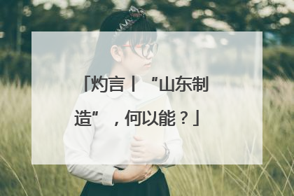 灼言丨“山东制造”，何以能？