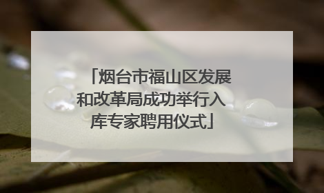 烟台市福山区发展和改革局成功举行入库专家聘用仪式