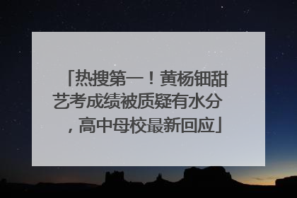 热搜第一！黄杨钿甜艺考成绩被质疑有水分，高中母校最新回应