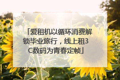 爱租机以循环消费解锁毕业旅行，线上租3C数码为青春定帧