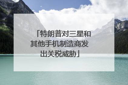 特朗普对三星和其他手机制造商发出关税威胁