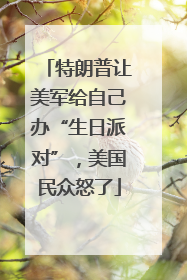 特朗普让美军给自己办“生日派对”，美国民众怒了