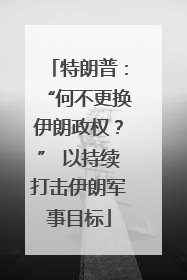 特朗普：“何不更换伊朗政权？” 以持续打击伊朗军事目标
