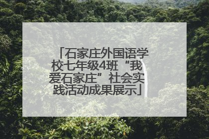 石家庄外国语学校七年级4班“我爱石家庄”社会实践活动成果展示