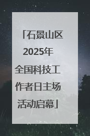 石景山区2025年全国科技工作者日主场活动启幕