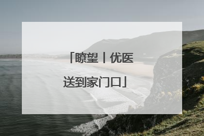 瞭望丨优医送到家门口