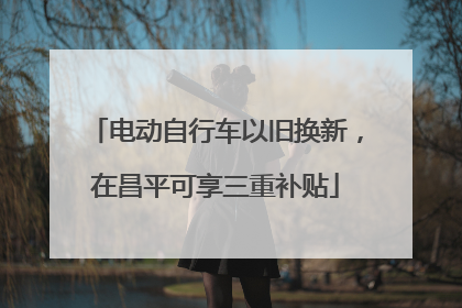 电动自行车以旧换新，在昌平可享三重补贴