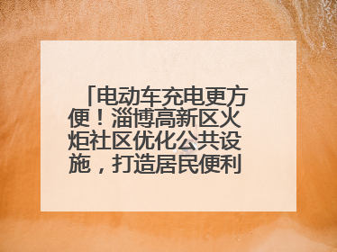 电动车充电更方便！淄博高新区火炬社区优化公共设施，打造居民便利新生活