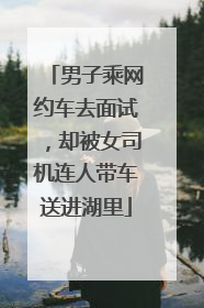 男子乘网约车去面试，却被女司机连人带车送进湖里