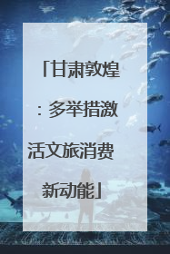甘肃敦煌：多举措激活文旅消费新动能