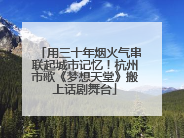 用三十年烟火气串联起城市记忆！杭州市歌《梦想天堂》搬上话剧舞台