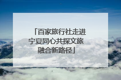 百家旅行社走进宁夏同心共探文旅融合新路径